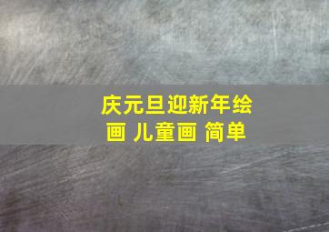 庆元旦迎新年绘画 儿童画 简单